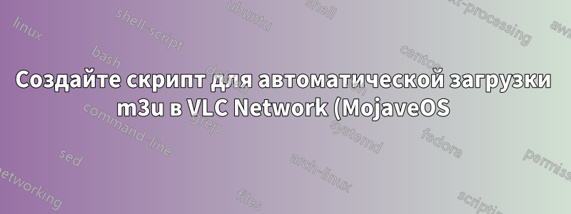 Создайте скрипт для автоматической загрузки m3u в VLC Network (MojaveOS)