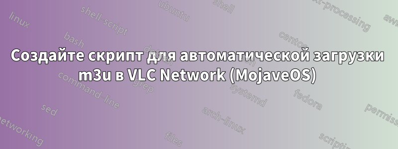 Создайте скрипт для автоматической загрузки m3u в VLC Network (MojaveOS)