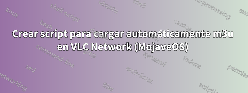 Crear script para cargar automáticamente m3u en VLC Network (MojaveOS)