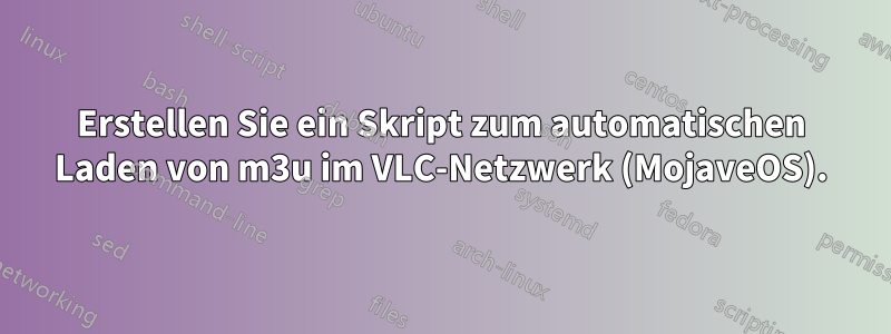 Erstellen Sie ein Skript zum automatischen Laden von m3u im VLC-Netzwerk (MojaveOS).