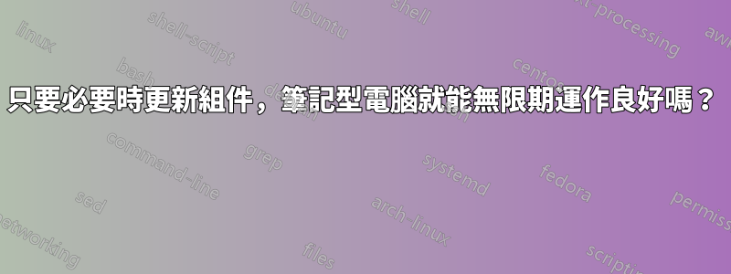 只要必要時更新組件，筆記型電腦就能無限期運作良好嗎？ 