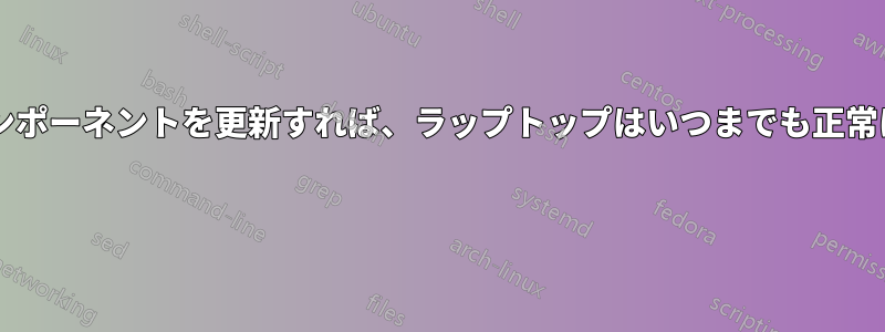 必要に応じてコンポーネントを更新すれば、ラップトップはいつまでも正常に動作しますか? 