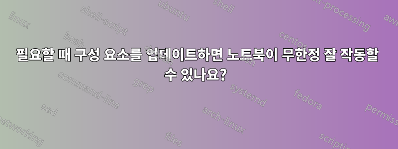 필요할 때 구성 요소를 업데이트하면 노트북이 무한정 잘 작동할 수 있나요? 