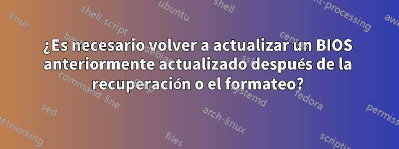 ¿Es necesario volver a actualizar un BIOS anteriormente actualizado después de la recuperación o el formateo?