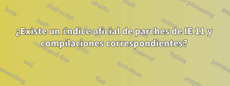 ¿Existe un índice oficial de parches de IE 11 y compilaciones correspondientes?