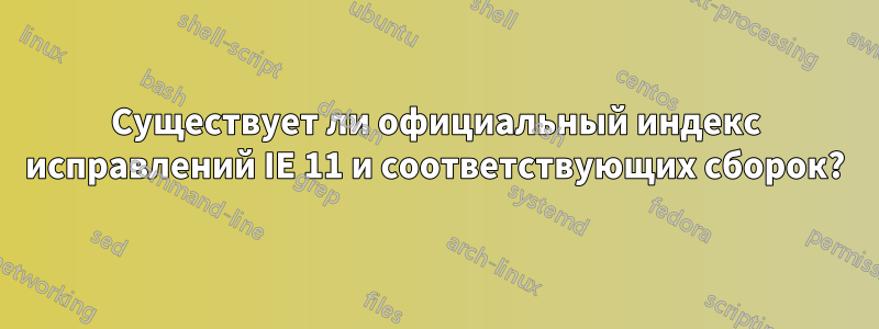 Существует ли официальный индекс исправлений IE 11 и соответствующих сборок?