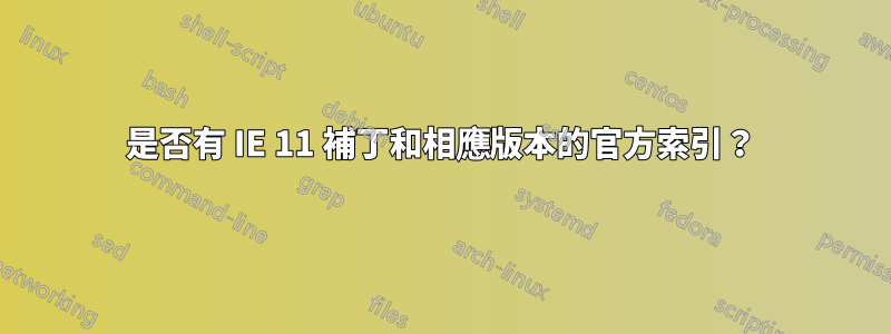 是否有 IE 11 補丁和相應版本的官方索引？