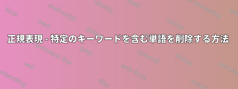 正規表現 - 特定のキーワードを含む単語を削除する方法