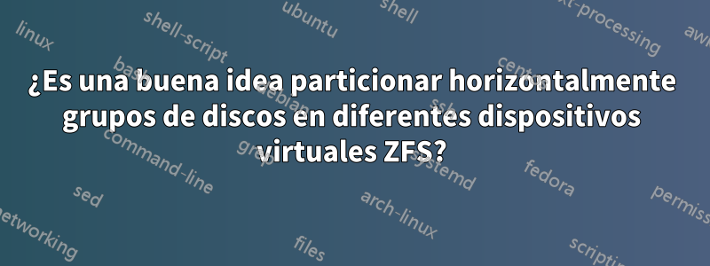 ¿Es una buena idea particionar horizontalmente grupos de discos en diferentes dispositivos virtuales ZFS?