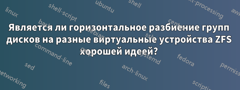 Является ли горизонтальное разбиение групп дисков на разные виртуальные устройства ZFS хорошей идеей?