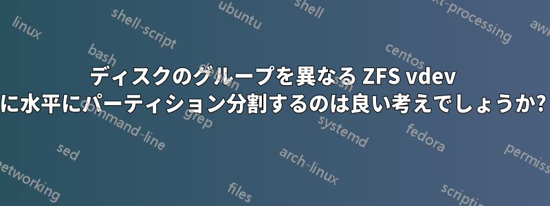 ディスクのグループを異なる ZFS vdev に水平にパーティション分割するのは良い考えでしょうか?