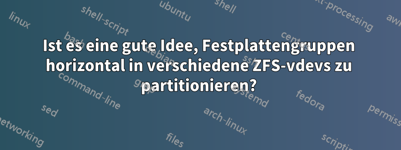 Ist es eine gute Idee, Festplattengruppen horizontal in verschiedene ZFS-vdevs zu partitionieren?