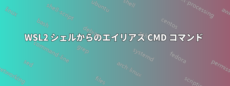 WSL2 シェルからのエイリアス CMD コマンド