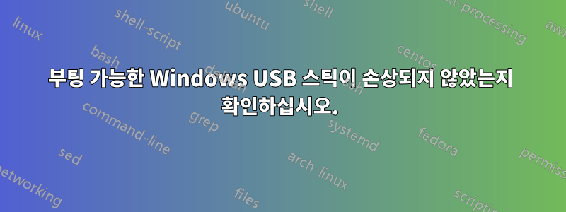 부팅 가능한 Windows USB 스틱이 손상되지 않았는지 확인하십시오.