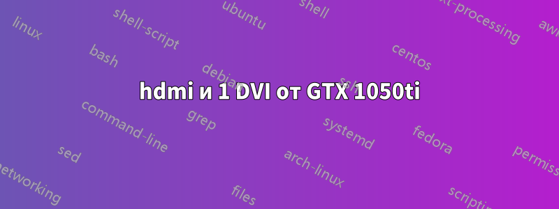 3 hdmi и 1 DVI от GTX 1050ti