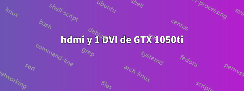 3 hdmi y 1 DVI de GTX 1050ti