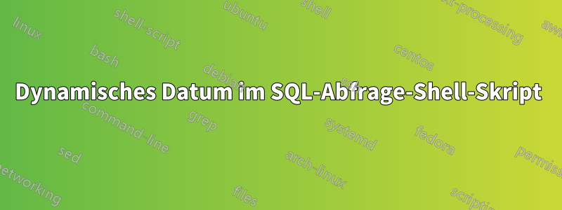 Dynamisches Datum im SQL-Abfrage-Shell-Skript