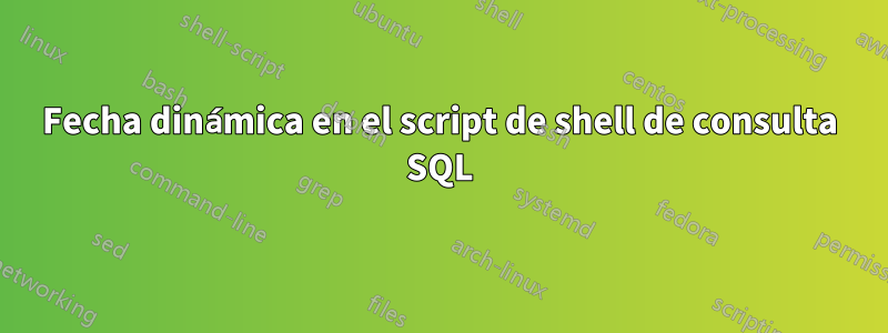 Fecha dinámica en el script de shell de consulta SQL