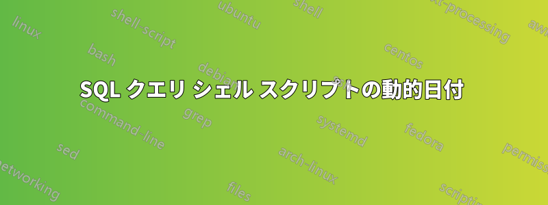 SQL クエリ シェル スクリプトの動的日付