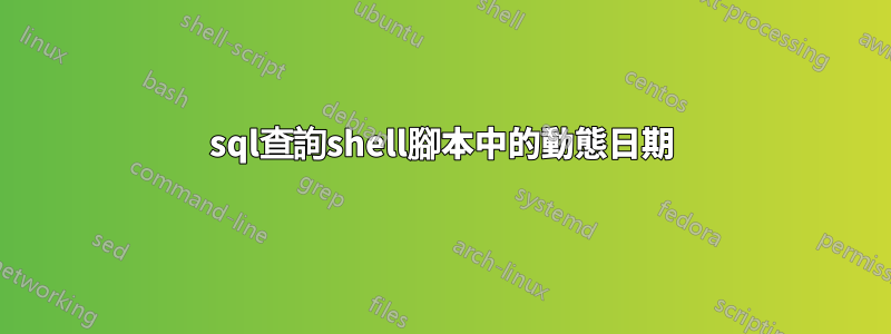 sql查詢shell腳本中的動態日期