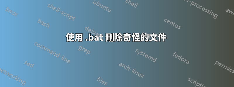 使用 .bat 刪除奇怪的文件