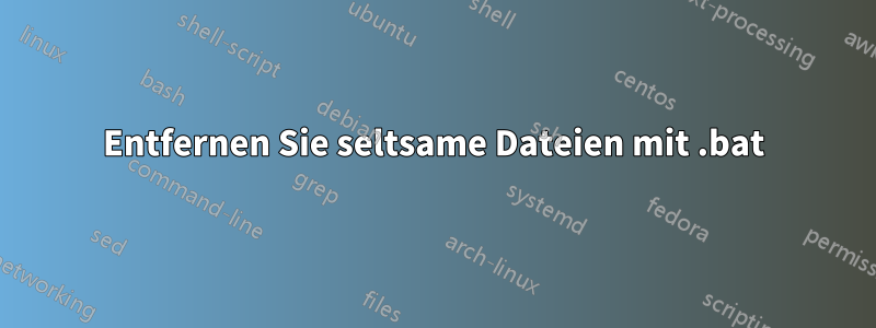 Entfernen Sie seltsame Dateien mit .bat