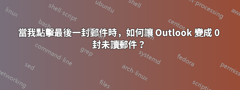 當我點擊最後一封郵件時，如何讓 Outlook 變成 0 封未讀郵件？