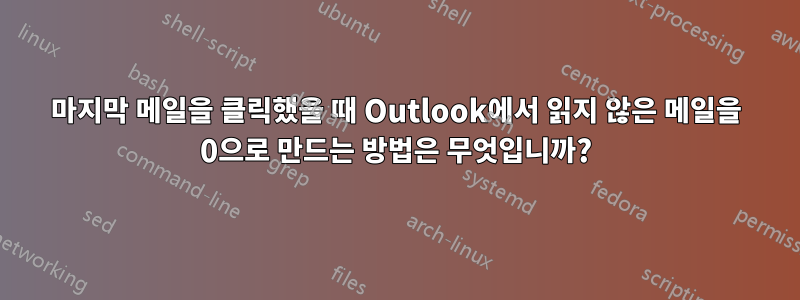 마지막 메일을 클릭했을 때 Outlook에서 읽지 않은 메일을 0으로 만드는 방법은 무엇입니까?