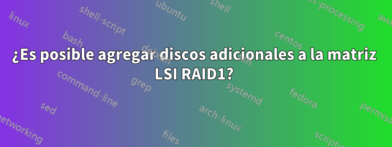 ¿Es posible agregar discos adicionales a la matriz LSI RAID1?