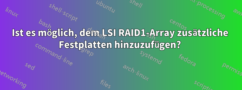 Ist es möglich, dem LSI RAID1-Array zusätzliche Festplatten hinzuzufügen?