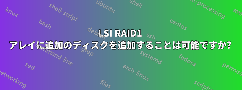 LSI RAID1 アレイに追加のディスクを追加することは可能ですか?