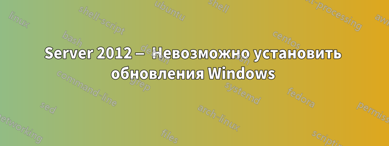 Server 2012 — Невозможно установить обновления Windows