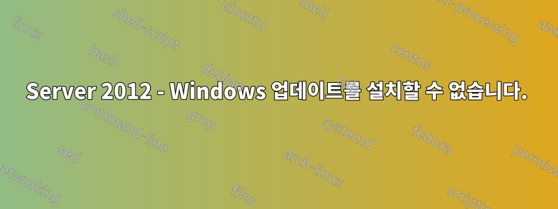 Server 2012 - Windows 업데이트를 설치할 수 없습니다.