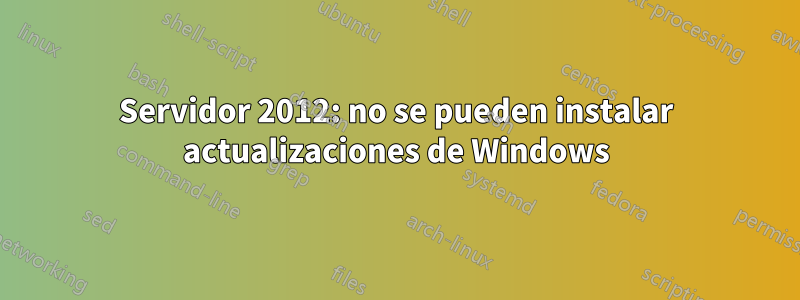 Servidor 2012: no se pueden instalar actualizaciones de Windows