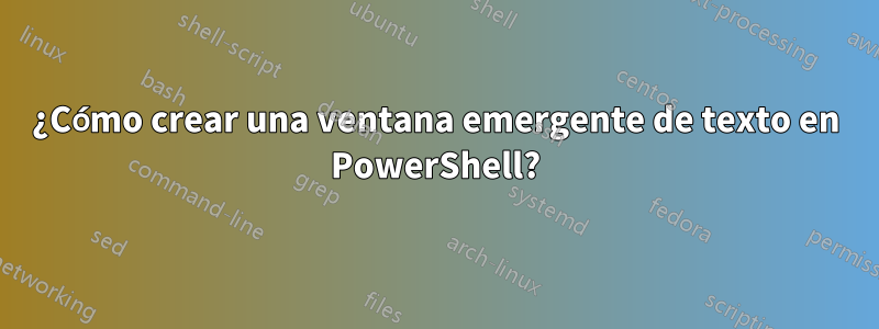 ¿Cómo crear una ventana emergente de texto en PowerShell?