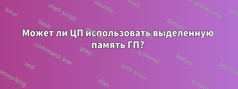 Может ли ЦП использовать выделенную память ГП?