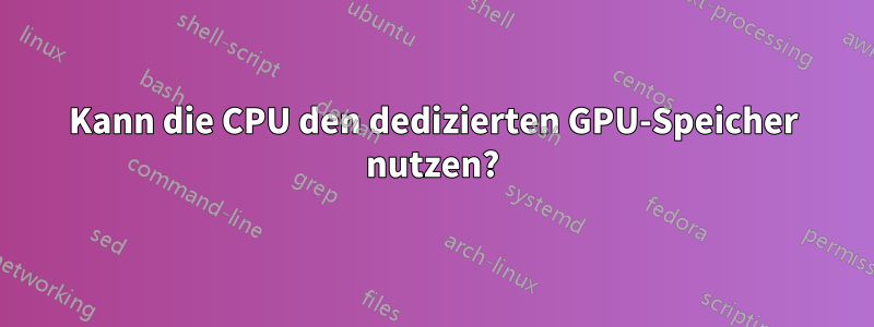 Kann die CPU den dedizierten GPU-Speicher nutzen?