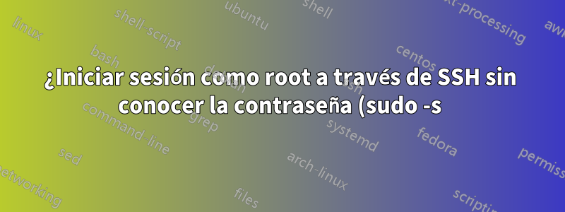 ¿Iniciar sesión como root a través de SSH sin conocer la contraseña (sudo -s)?