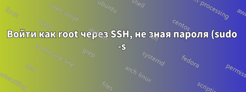 Войти как root через SSH, не зная пароля (sudo -s)?