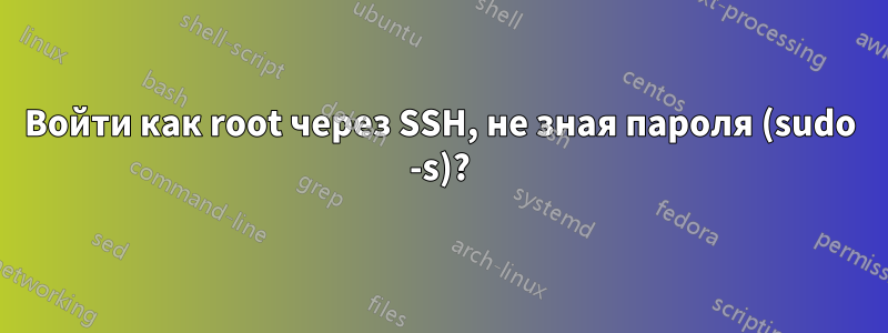 Войти как root через SSH, не зная пароля (sudo -s)?