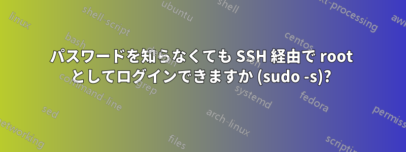 パスワードを知らなくても SSH 経由で root としてログインできますか (sudo -s)?