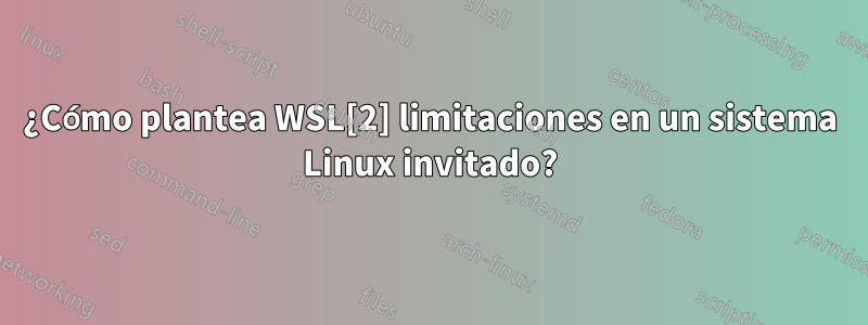 ¿Cómo plantea WSL[2] limitaciones en un sistema Linux invitado?