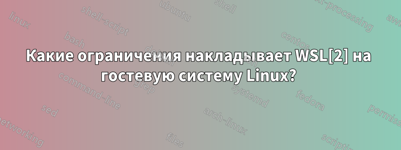 Какие ограничения накладывает WSL[2] на гостевую систему Linux?