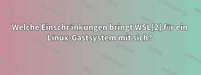 Welche Einschränkungen bringt WSL[2] für ein Linux-Gastsystem mit sich?