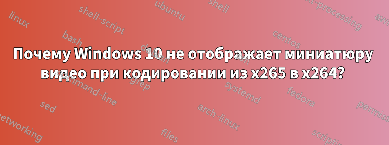 Почему Windows 10 не отображает миниатюру видео при кодировании из x265 в x264?