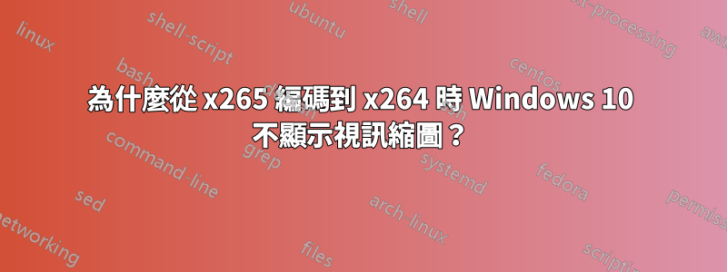 為什麼從 x265 編碼到 x264 時 Windows 10 不顯示視訊縮圖？