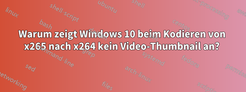 Warum zeigt Windows 10 beim Kodieren von x265 nach x264 kein Video-Thumbnail an?