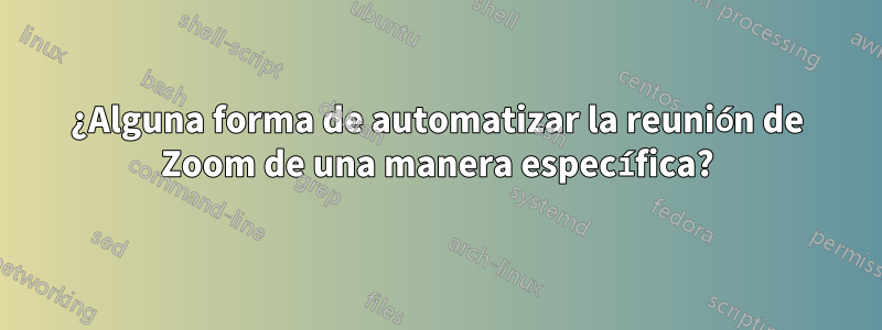 ¿Alguna forma de automatizar la reunión de Zoom de una manera específica?