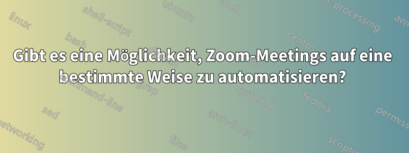 Gibt es eine Möglichkeit, Zoom-Meetings auf eine bestimmte Weise zu automatisieren?