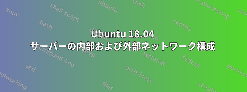 Ubuntu 18.04 サーバーの内部および外部ネットワーク構成